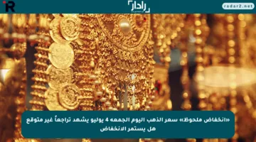 «انخفاض ملحوظ» سعر الذهب اليوم الجمعة 4 يوليو يشهد تراجعاً غير متوقع هل يستمر الانخفاض